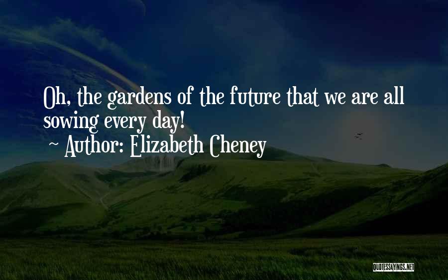 Elizabeth Cheney Quotes: Oh, The Gardens Of The Future That We Are All Sowing Every Day!