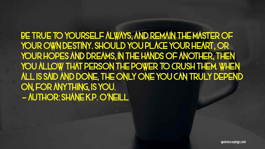 Shane K.P. O'Neill Quotes: Be True To Yourself Always, And Remain The Master Of Your Own Destiny. Should You Place Your Heart, Or Your