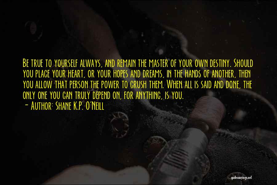 Shane K.P. O'Neill Quotes: Be True To Yourself Always, And Remain The Master Of Your Own Destiny. Should You Place Your Heart, Or Your