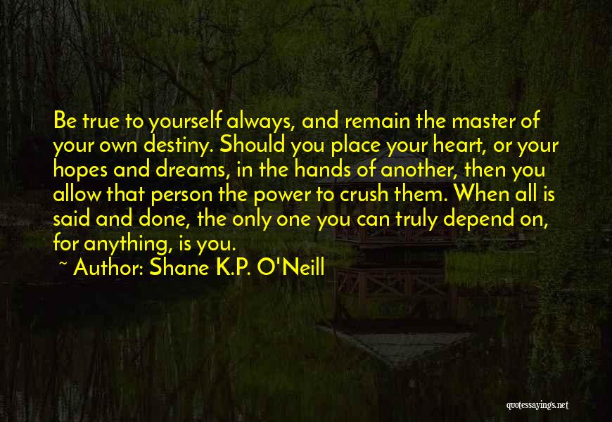 Shane K.P. O'Neill Quotes: Be True To Yourself Always, And Remain The Master Of Your Own Destiny. Should You Place Your Heart, Or Your