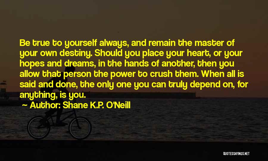 Shane K.P. O'Neill Quotes: Be True To Yourself Always, And Remain The Master Of Your Own Destiny. Should You Place Your Heart, Or Your