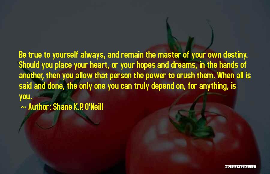 Shane K.P. O'Neill Quotes: Be True To Yourself Always, And Remain The Master Of Your Own Destiny. Should You Place Your Heart, Or Your