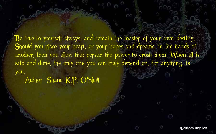 Shane K.P. O'Neill Quotes: Be True To Yourself Always, And Remain The Master Of Your Own Destiny. Should You Place Your Heart, Or Your