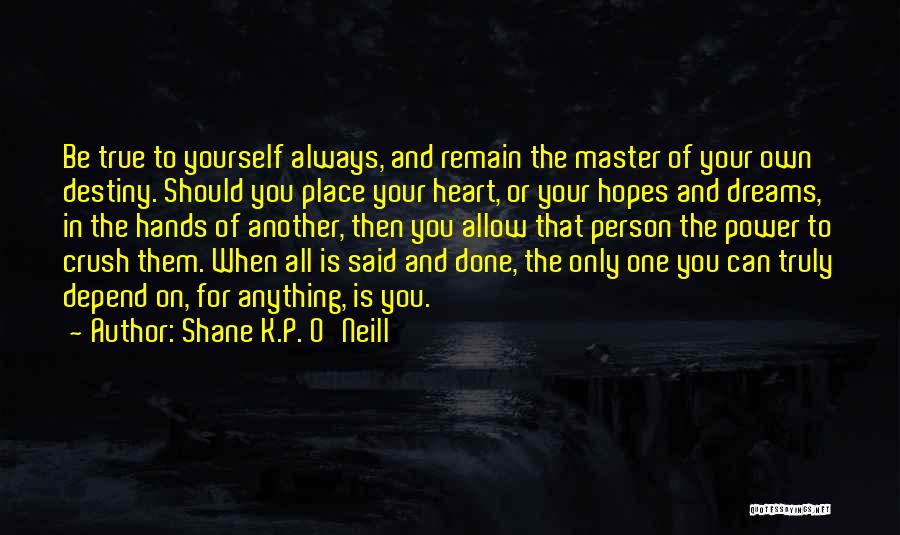 Shane K.P. O'Neill Quotes: Be True To Yourself Always, And Remain The Master Of Your Own Destiny. Should You Place Your Heart, Or Your