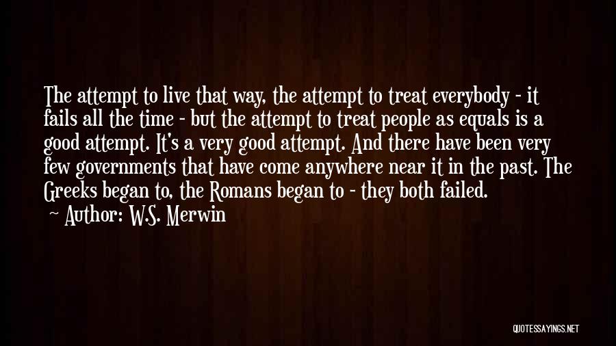 W.S. Merwin Quotes: The Attempt To Live That Way, The Attempt To Treat Everybody - It Fails All The Time - But The