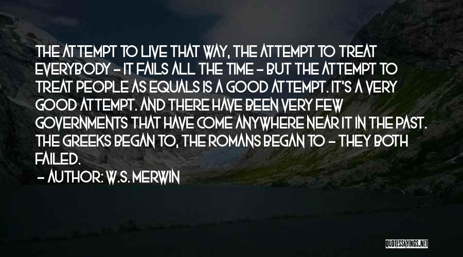 W.S. Merwin Quotes: The Attempt To Live That Way, The Attempt To Treat Everybody - It Fails All The Time - But The