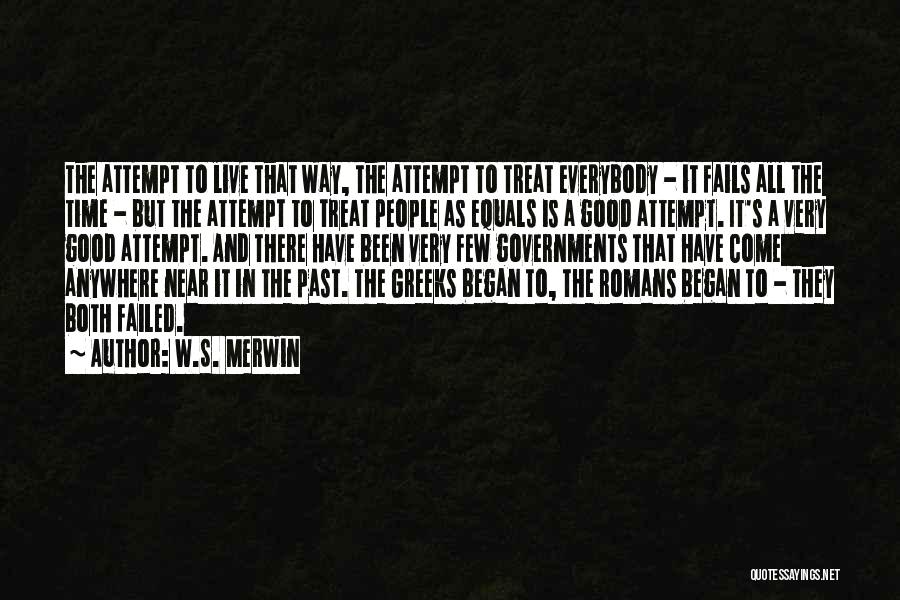 W.S. Merwin Quotes: The Attempt To Live That Way, The Attempt To Treat Everybody - It Fails All The Time - But The