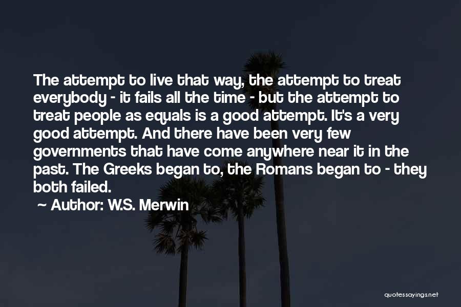 W.S. Merwin Quotes: The Attempt To Live That Way, The Attempt To Treat Everybody - It Fails All The Time - But The