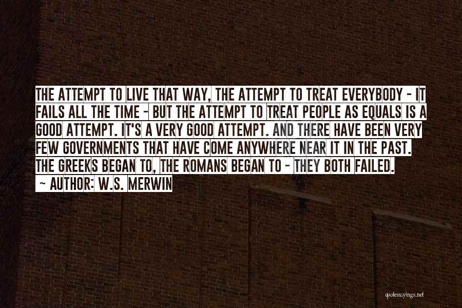 W.S. Merwin Quotes: The Attempt To Live That Way, The Attempt To Treat Everybody - It Fails All The Time - But The