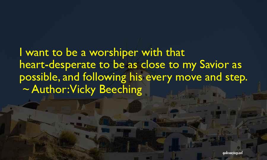 Vicky Beeching Quotes: I Want To Be A Worshiper With That Heart-desperate To Be As Close To My Savior As Possible, And Following