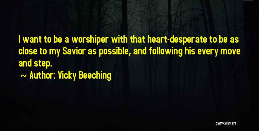 Vicky Beeching Quotes: I Want To Be A Worshiper With That Heart-desperate To Be As Close To My Savior As Possible, And Following