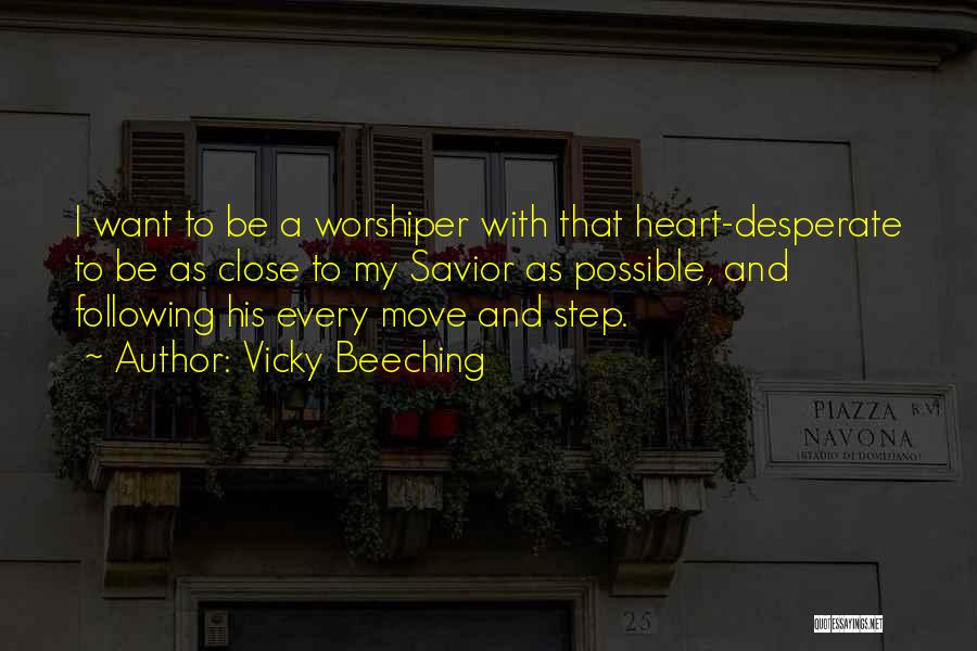 Vicky Beeching Quotes: I Want To Be A Worshiper With That Heart-desperate To Be As Close To My Savior As Possible, And Following