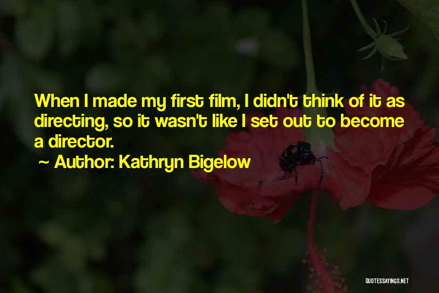 Kathryn Bigelow Quotes: When I Made My First Film, I Didn't Think Of It As Directing, So It Wasn't Like I Set Out