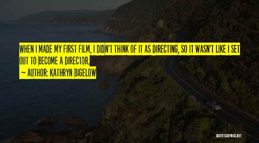 Kathryn Bigelow Quotes: When I Made My First Film, I Didn't Think Of It As Directing, So It Wasn't Like I Set Out