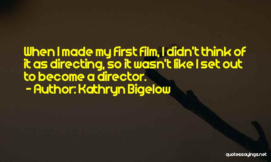 Kathryn Bigelow Quotes: When I Made My First Film, I Didn't Think Of It As Directing, So It Wasn't Like I Set Out