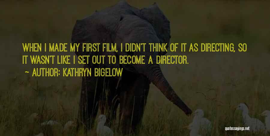 Kathryn Bigelow Quotes: When I Made My First Film, I Didn't Think Of It As Directing, So It Wasn't Like I Set Out