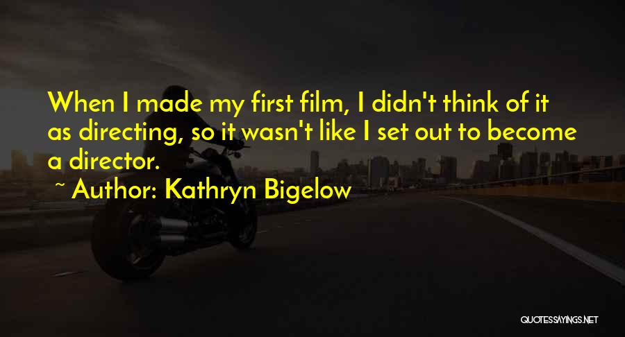Kathryn Bigelow Quotes: When I Made My First Film, I Didn't Think Of It As Directing, So It Wasn't Like I Set Out