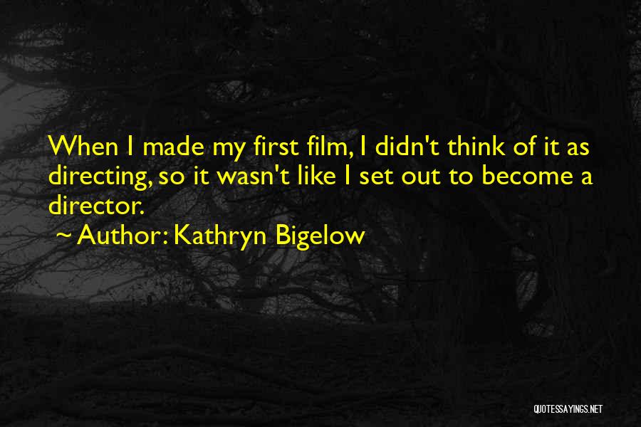 Kathryn Bigelow Quotes: When I Made My First Film, I Didn't Think Of It As Directing, So It Wasn't Like I Set Out