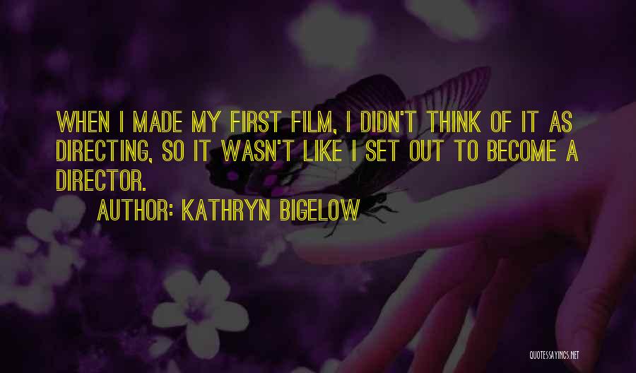 Kathryn Bigelow Quotes: When I Made My First Film, I Didn't Think Of It As Directing, So It Wasn't Like I Set Out