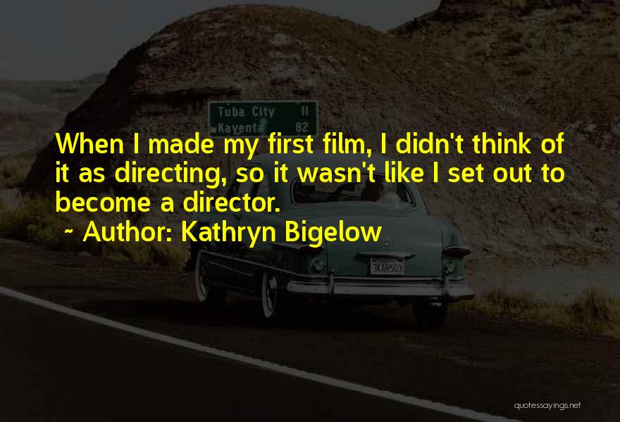 Kathryn Bigelow Quotes: When I Made My First Film, I Didn't Think Of It As Directing, So It Wasn't Like I Set Out