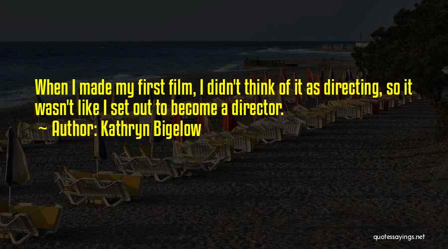 Kathryn Bigelow Quotes: When I Made My First Film, I Didn't Think Of It As Directing, So It Wasn't Like I Set Out