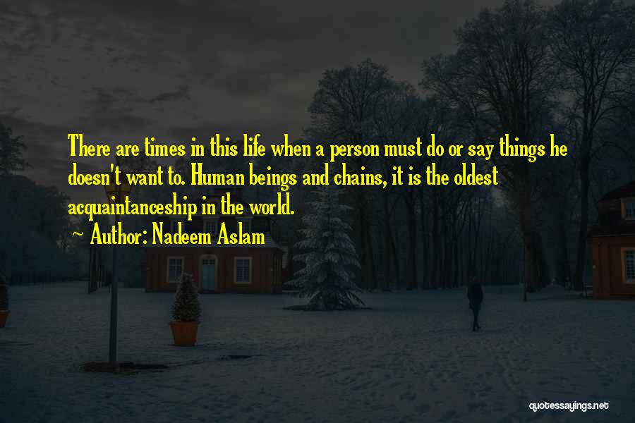 Nadeem Aslam Quotes: There Are Times In This Life When A Person Must Do Or Say Things He Doesn't Want To. Human Beings