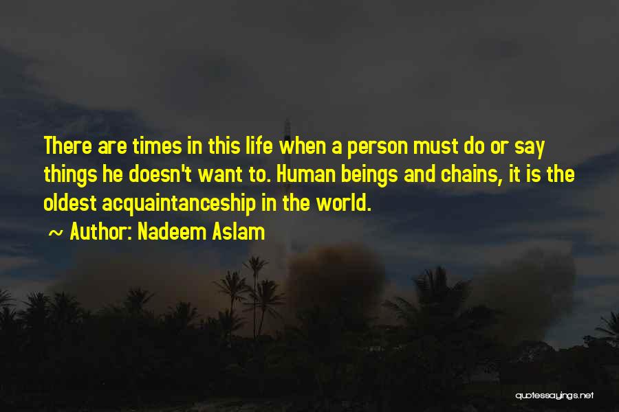 Nadeem Aslam Quotes: There Are Times In This Life When A Person Must Do Or Say Things He Doesn't Want To. Human Beings