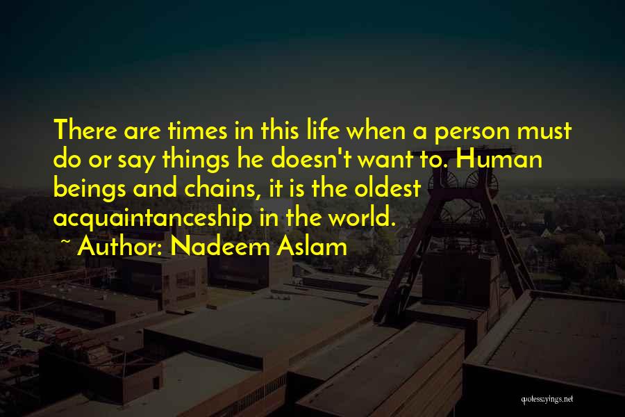 Nadeem Aslam Quotes: There Are Times In This Life When A Person Must Do Or Say Things He Doesn't Want To. Human Beings