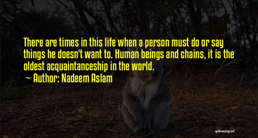 Nadeem Aslam Quotes: There Are Times In This Life When A Person Must Do Or Say Things He Doesn't Want To. Human Beings