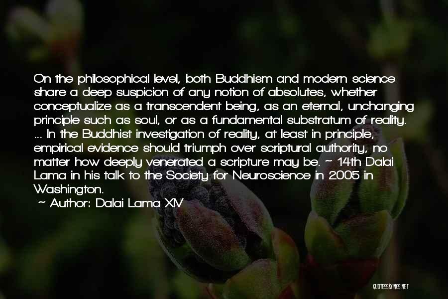 Dalai Lama XIV Quotes: On The Philosophical Level, Both Buddhism And Modern Science Share A Deep Suspicion Of Any Notion Of Absolutes, Whether Conceptualize