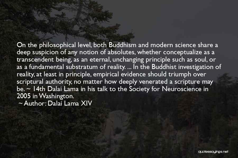 Dalai Lama XIV Quotes: On The Philosophical Level, Both Buddhism And Modern Science Share A Deep Suspicion Of Any Notion Of Absolutes, Whether Conceptualize