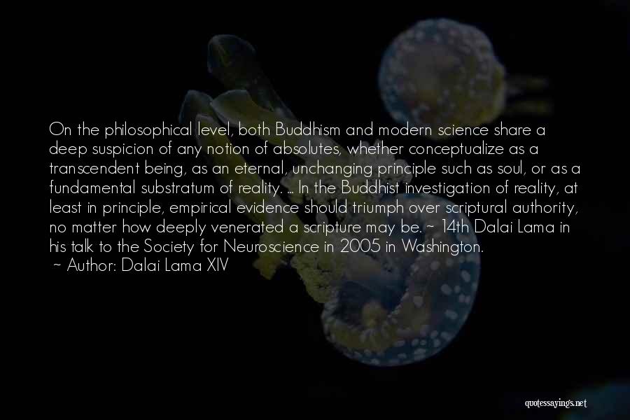 Dalai Lama XIV Quotes: On The Philosophical Level, Both Buddhism And Modern Science Share A Deep Suspicion Of Any Notion Of Absolutes, Whether Conceptualize