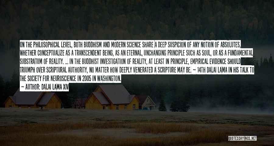 Dalai Lama XIV Quotes: On The Philosophical Level, Both Buddhism And Modern Science Share A Deep Suspicion Of Any Notion Of Absolutes, Whether Conceptualize