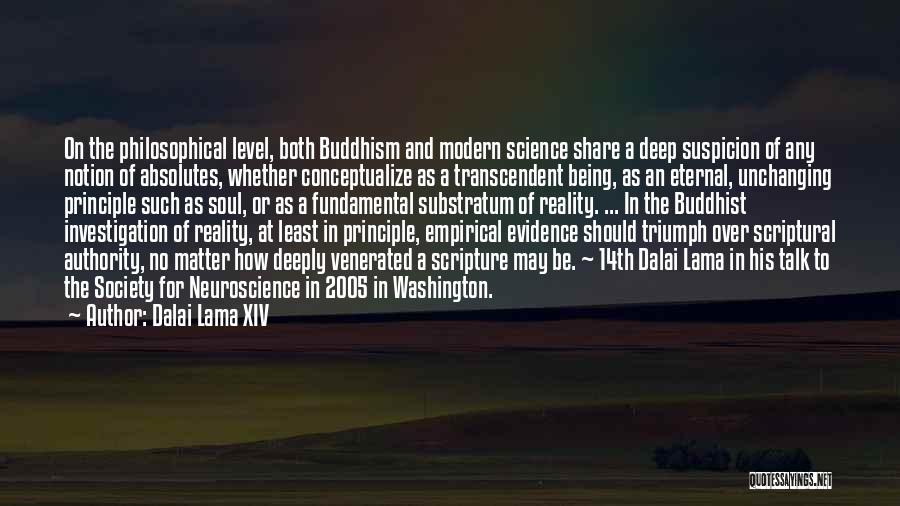 Dalai Lama XIV Quotes: On The Philosophical Level, Both Buddhism And Modern Science Share A Deep Suspicion Of Any Notion Of Absolutes, Whether Conceptualize