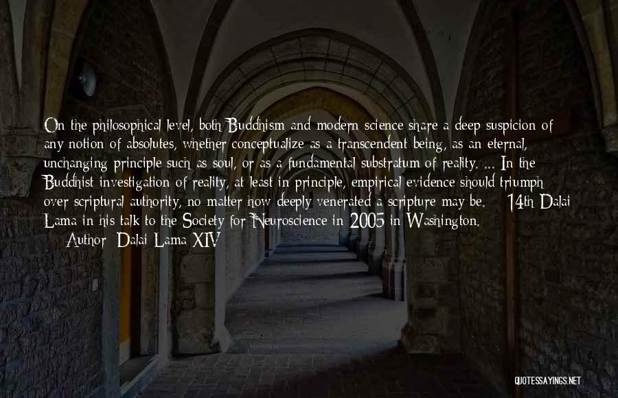 Dalai Lama XIV Quotes: On The Philosophical Level, Both Buddhism And Modern Science Share A Deep Suspicion Of Any Notion Of Absolutes, Whether Conceptualize