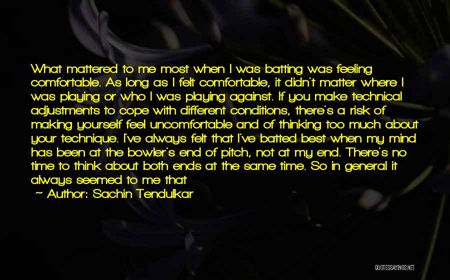 Sachin Tendulkar Quotes: What Mattered To Me Most When I Was Batting Was Feeling Comfortable. As Long As I Felt Comfortable, It Didn't