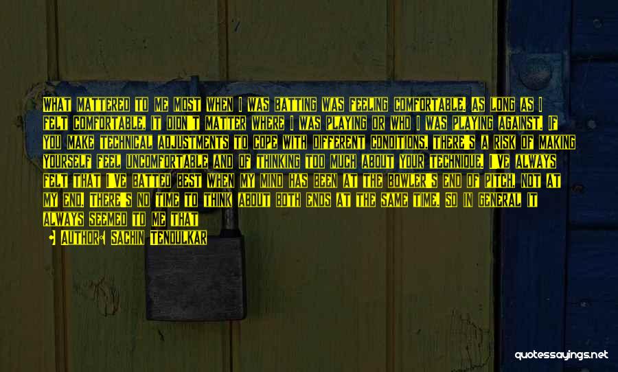 Sachin Tendulkar Quotes: What Mattered To Me Most When I Was Batting Was Feeling Comfortable. As Long As I Felt Comfortable, It Didn't
