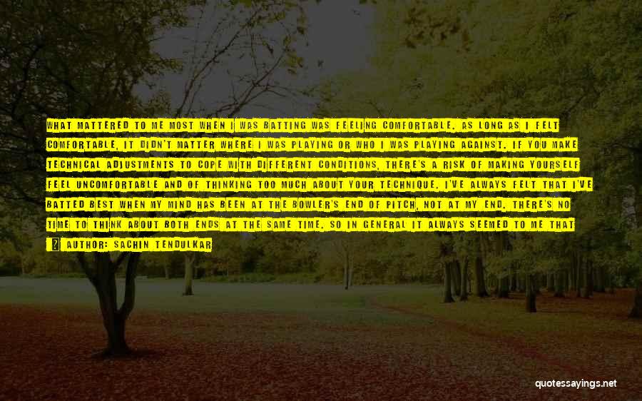 Sachin Tendulkar Quotes: What Mattered To Me Most When I Was Batting Was Feeling Comfortable. As Long As I Felt Comfortable, It Didn't