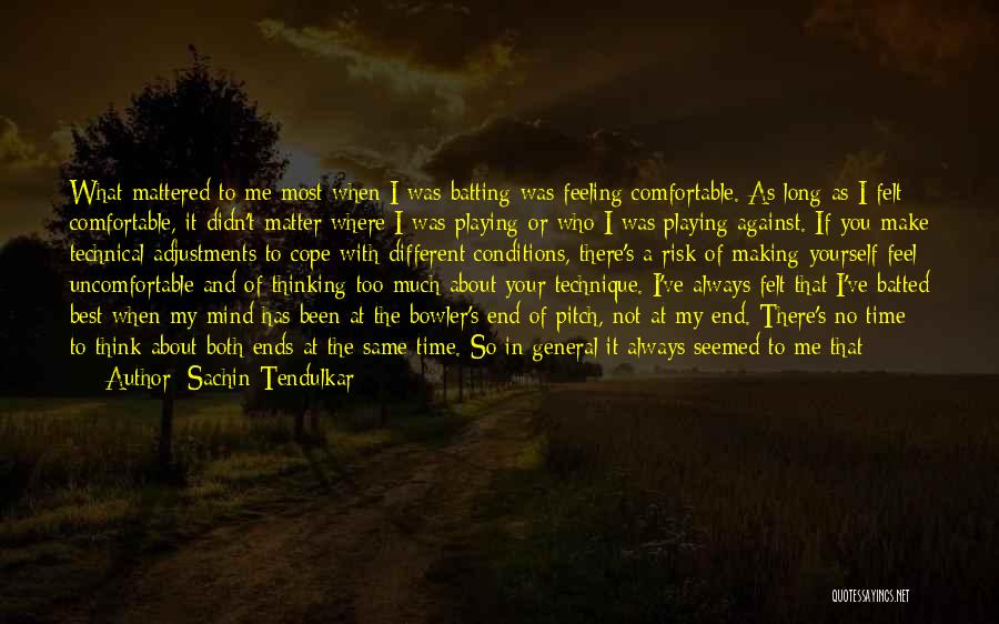 Sachin Tendulkar Quotes: What Mattered To Me Most When I Was Batting Was Feeling Comfortable. As Long As I Felt Comfortable, It Didn't