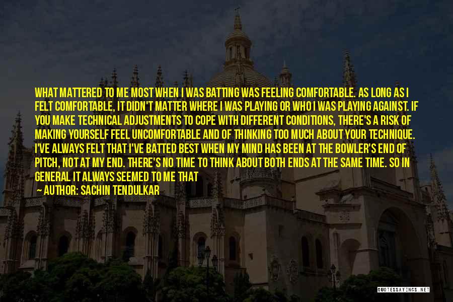 Sachin Tendulkar Quotes: What Mattered To Me Most When I Was Batting Was Feeling Comfortable. As Long As I Felt Comfortable, It Didn't