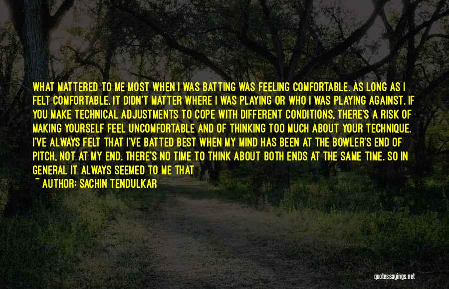 Sachin Tendulkar Quotes: What Mattered To Me Most When I Was Batting Was Feeling Comfortable. As Long As I Felt Comfortable, It Didn't