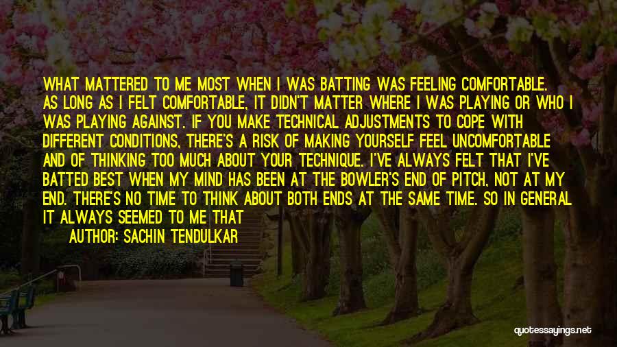 Sachin Tendulkar Quotes: What Mattered To Me Most When I Was Batting Was Feeling Comfortable. As Long As I Felt Comfortable, It Didn't