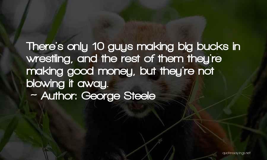 George Steele Quotes: There's Only 10 Guys Making Big Bucks In Wrestling, And The Rest Of Them They're Making Good Money, But They're