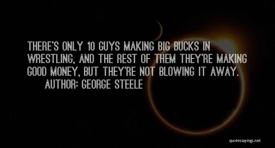 George Steele Quotes: There's Only 10 Guys Making Big Bucks In Wrestling, And The Rest Of Them They're Making Good Money, But They're