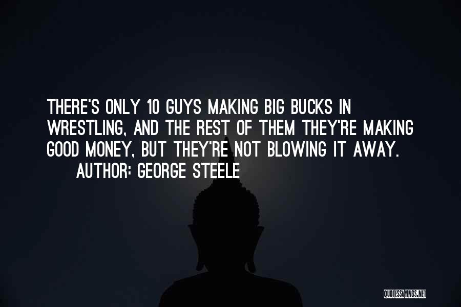 George Steele Quotes: There's Only 10 Guys Making Big Bucks In Wrestling, And The Rest Of Them They're Making Good Money, But They're