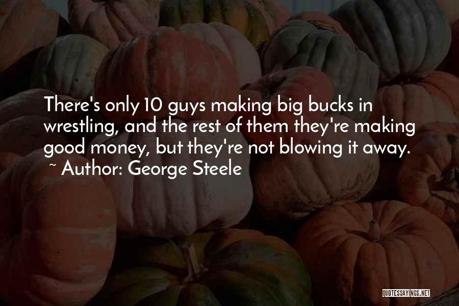 George Steele Quotes: There's Only 10 Guys Making Big Bucks In Wrestling, And The Rest Of Them They're Making Good Money, But They're