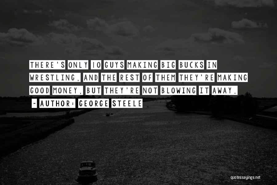 George Steele Quotes: There's Only 10 Guys Making Big Bucks In Wrestling, And The Rest Of Them They're Making Good Money, But They're