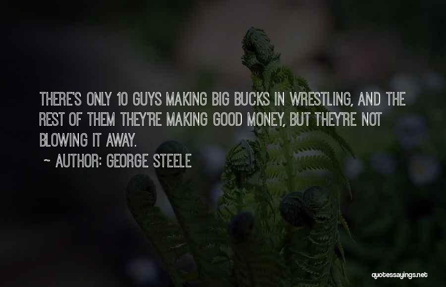 George Steele Quotes: There's Only 10 Guys Making Big Bucks In Wrestling, And The Rest Of Them They're Making Good Money, But They're