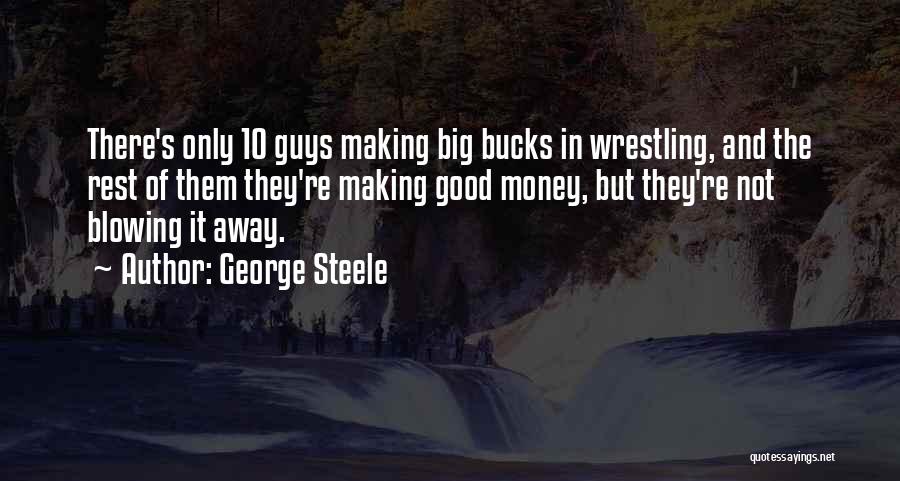 George Steele Quotes: There's Only 10 Guys Making Big Bucks In Wrestling, And The Rest Of Them They're Making Good Money, But They're