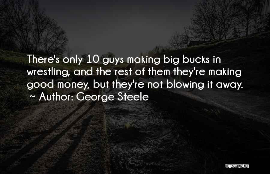George Steele Quotes: There's Only 10 Guys Making Big Bucks In Wrestling, And The Rest Of Them They're Making Good Money, But They're